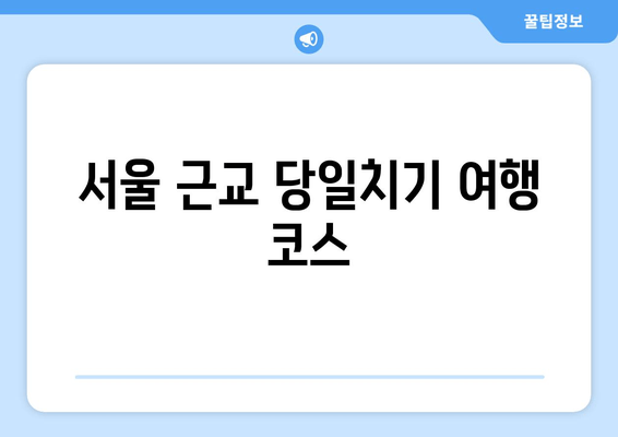 서울 근교 당일치기 여행 코스