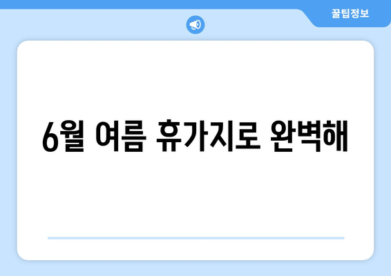 6월 여름 휴가지로 완벽해