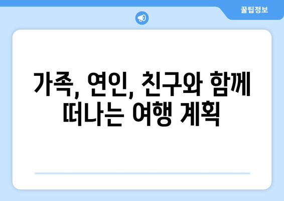 가족, 연인, 친구와 함께 떠나는 여행 계획