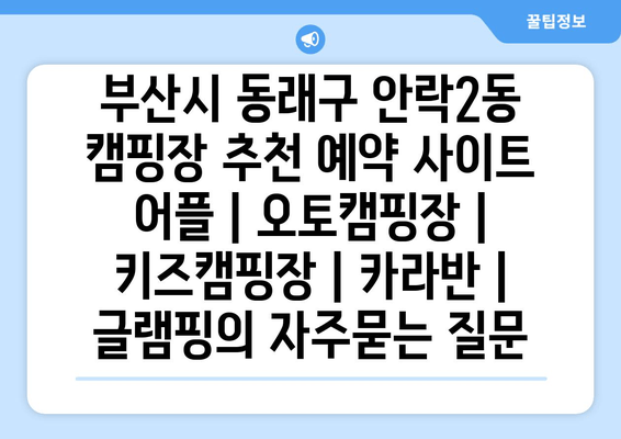 부산시 동래구 안락2동 캠핑장 추천 예약 사이트 어플 | 오토캠핑장 | 키즈캠핑장 | 카라반 | 글램핑