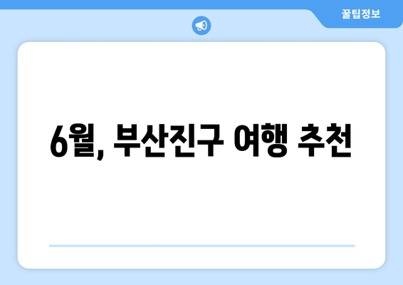 6월, 부산진구 여행 추천