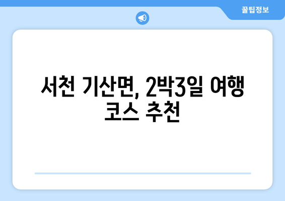 서천 기산면, 2박3일 여행 코스 추천