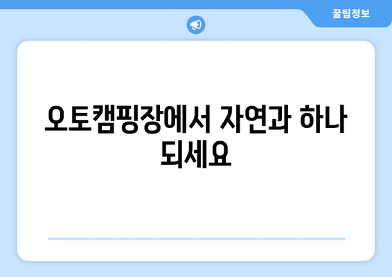 오토캠핑장에서 자연과 하나 되세요