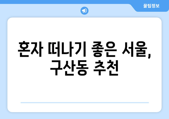 혼자 떠나기 좋은 서울, 구산동 추천