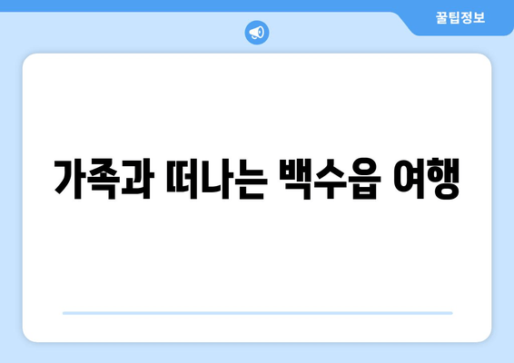 가족과 떠나는 백수읍 여행