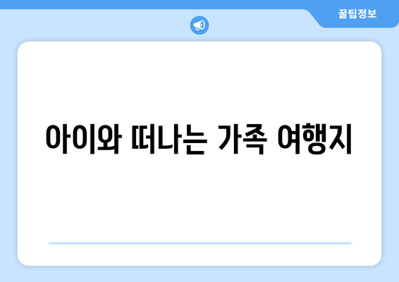 아이와 떠나는 가족 여행지