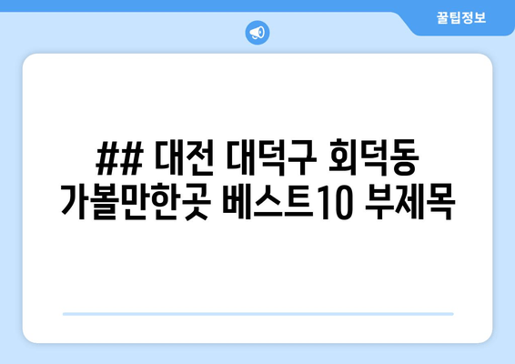 ## 대전 대덕구 회덕동 가볼만한곳 베스트10 부제목