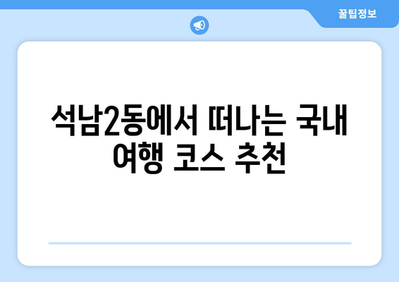석남2동에서 떠나는 국내 여행 코스 추천