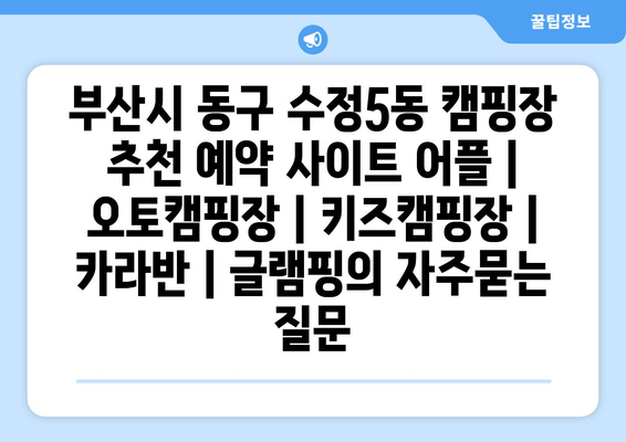 부산시 동구 수정5동 캠핑장 추천 예약 사이트 어플 | 오토캠핑장 | 키즈캠핑장 | 카라반 | 글램핑