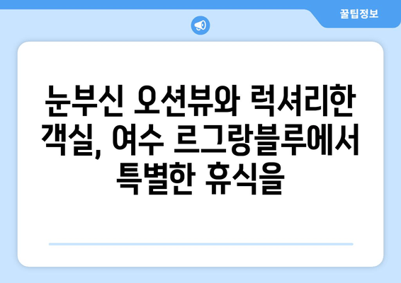 여수 르그랑블루| 잊지 못할 여수 여행의 시작, 최고의 숙소 경험 | 여수 숙소 추천, 르그랑블루 후기, 여수 가볼만한 곳