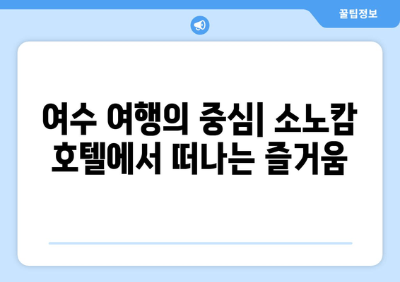 여수 소노캄 호텔 편안하고 편리한 숙박 가이드 | 객실 추천, 부대시설, 액티비티