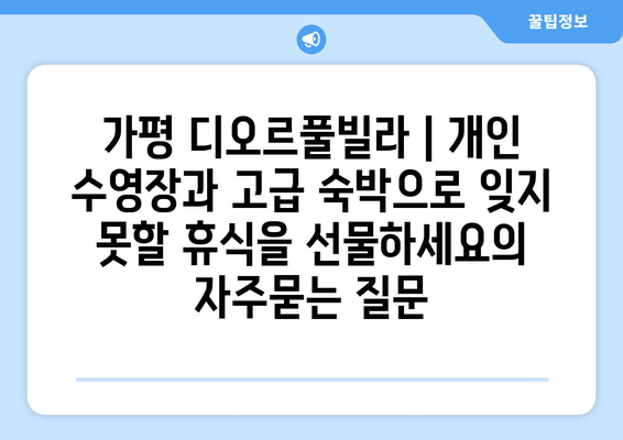 가평 디오르풀빌라 | 개인 수영장과 고급 숙박으로 잊지 못할 휴식을 선물하세요