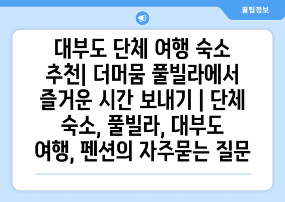 대부도 단체 여행 숙소 추천| 더머뭄 풀빌라에서 즐거운 시간 보내기 | 단체 숙소, 풀빌라, 대부도 여행, 펜션