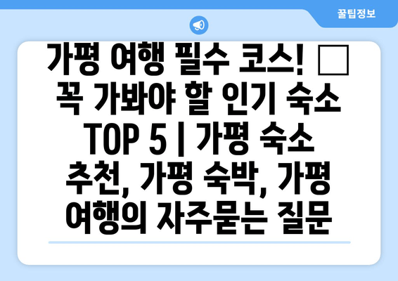 가평 여행 필수 코스! 🏆 꼭 가봐야 할 인기 숙소 TOP 5 | 가평 숙소 추천, 가평 숙박, 가평 여행