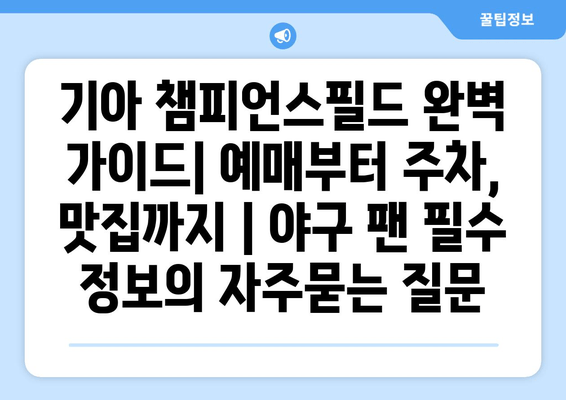 기아 챔피언스필드 완벽 가이드| 예매부터 주차, 맛집까지 | 야구 팬 필수 정보