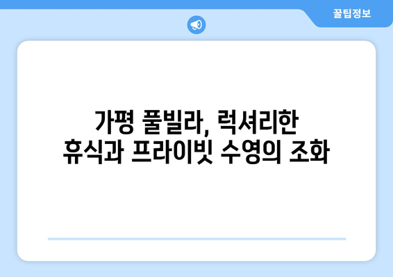 가평 풀빌라 & 맛집 완벽 가이드 | 최고의 휴식을 위한 액티비티까지!