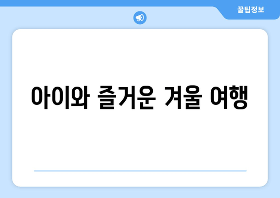 아이와 즐거운 겨울 여행