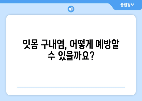 잇몸 구내염, 이제는 안녕! | 원인 분석부터 예방 & 관리까지 완벽 가이드