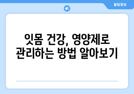 잇몸 염증, 약 대신 영양제로 완화할 수 있을까? | 잇몸 건강, 영양제 추천, 잇몸 염증 증상 완화
