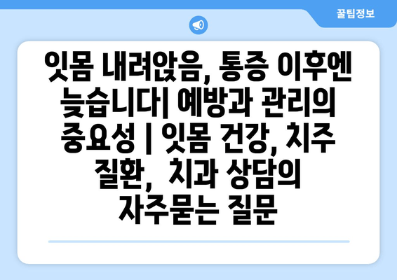 잇몸 내려앉음, 통증 이후엔 늦습니다| 예방과 관리의 중요성 | 잇몸 건강, 치주 질환,  치과 상담