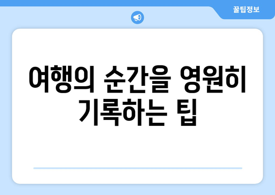 여행의 순간을 영원히 기록하는 팁