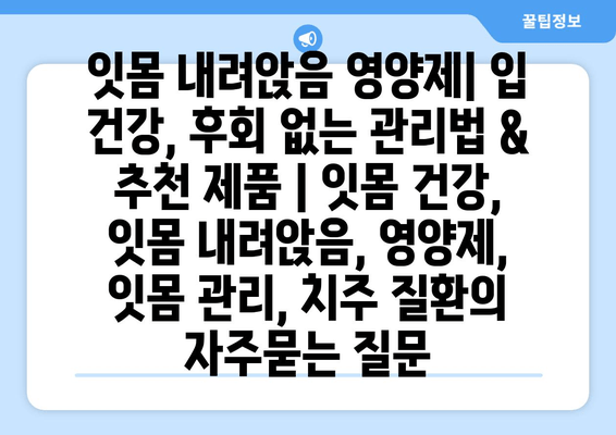 잇몸 내려앉음 영양제| 입 건강, 후회 없는 관리법 & 추천 제품 | 잇몸 건강, 잇몸 내려앉음, 영양제, 잇몸 관리, 치주 질환