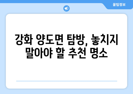 강화 양도면 탐방, 놓치지 말아야 할 추천 명소