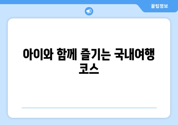 아이와 함께 즐기는 국내여행 코스