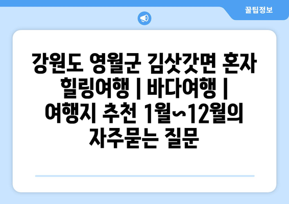 강원도 영월군 김삿갓면 혼자 힐링여행 | 바다여행 | 여행지 추천 1월~12월