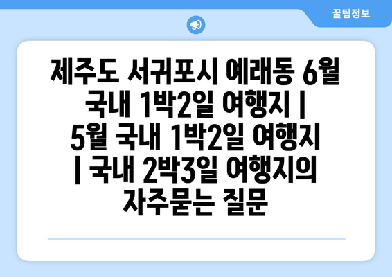 제주도 서귀포시 예래동 6월 국내 1박2일 여행지 | 5월 국내 1박2일 여행지 | 국내 2박3일 여행지