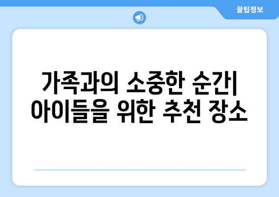 가족과의 소중한 순간| 아이들을 위한 추천 장소