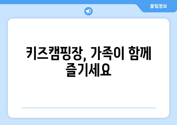 키즈캠핑장, 가족이 함께 즐기세요