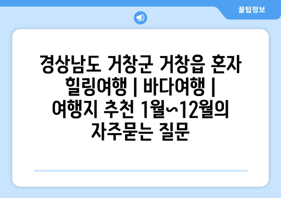 경상남도 거창군 거창읍 혼자 힐링여행 | 바다여행 | 여행지 추천 1월~12월