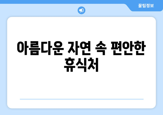 아름다운 자연 속 편안한 휴식처