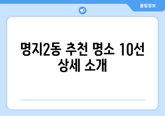 명지2동 추천 명소 10선 상세 소개