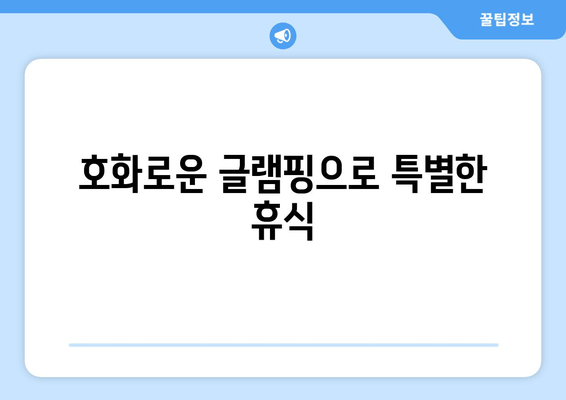 호화로운 글램핑으로 특별한 휴식