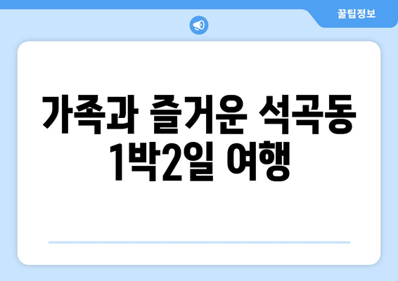 가족과 즐거운 석곡동 1박2일 여행