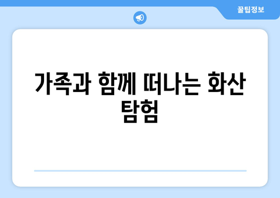 가족과 함께 떠나는 화산 탐험