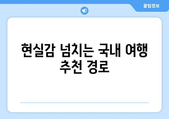 현실감 넘치는 국내 여행 추천 경로