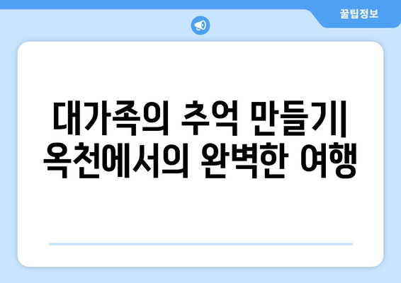 대가족의 추억 만들기| 옥천에서의 완벽한 여행