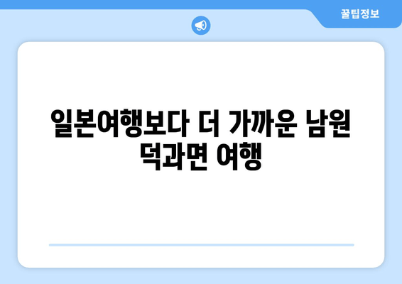 일본여행보다 더 가까운 남원 덕과면 여행