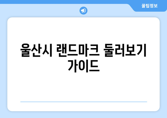 울산시 랜드마크 둘러보기 가이드