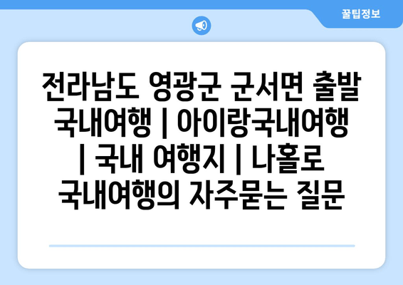 전라남도 영광군 군서면 출발 국내여행 | 아이랑국내여행 | 국내 여행지 | 나홀로 국내여행