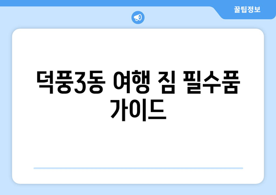 덕풍3동 여행 짐 필수품 가이드