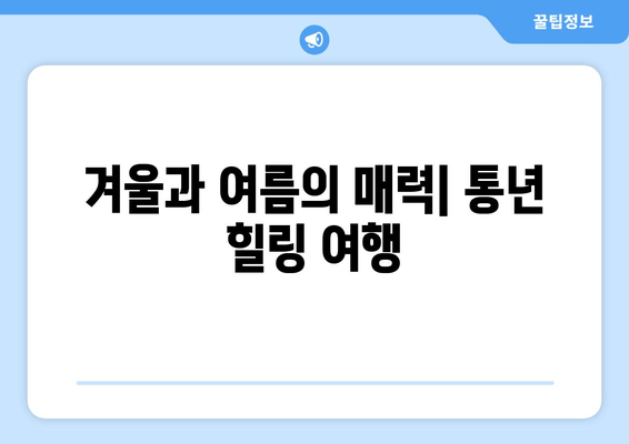 겨울과 여름의 매력| 통년 힐링 여행