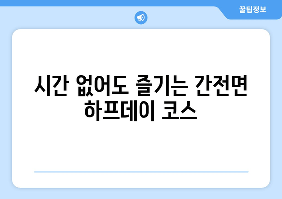 시간 없어도 즐기는 간전면 하프데이 코스