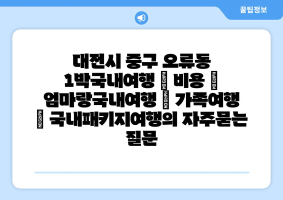 대전시 중구 오류동 1박국내여행 | 비용 | 엄마랑국내여행 | 가족여행 | 국내패키지여행