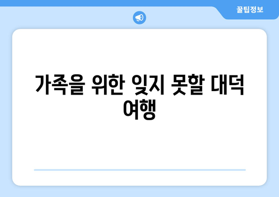 가족을 위한 잊지 못할 대덕 여행