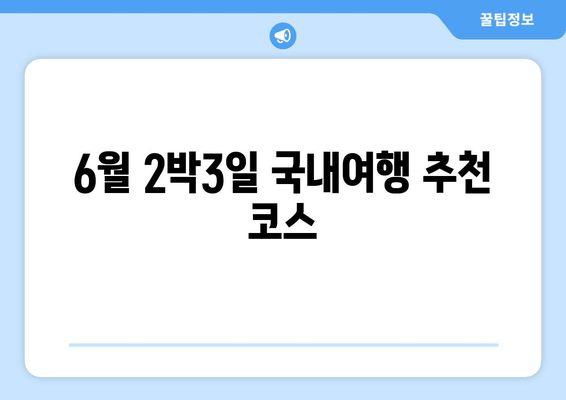 6월 2박3일 국내여행 추천 코스