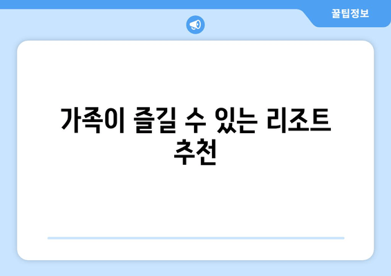 가족이 즐길 수 있는 리조트 추천